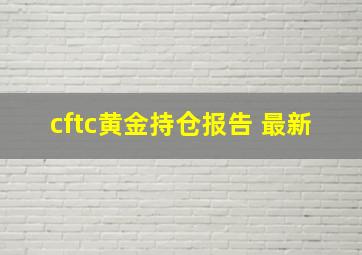 cftc黄金持仓报告 最新